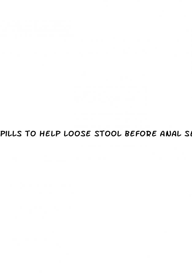 pills to help loose stool before anal sex