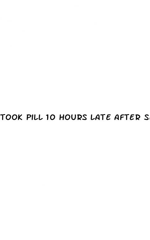 took pill 10 hours late after sex