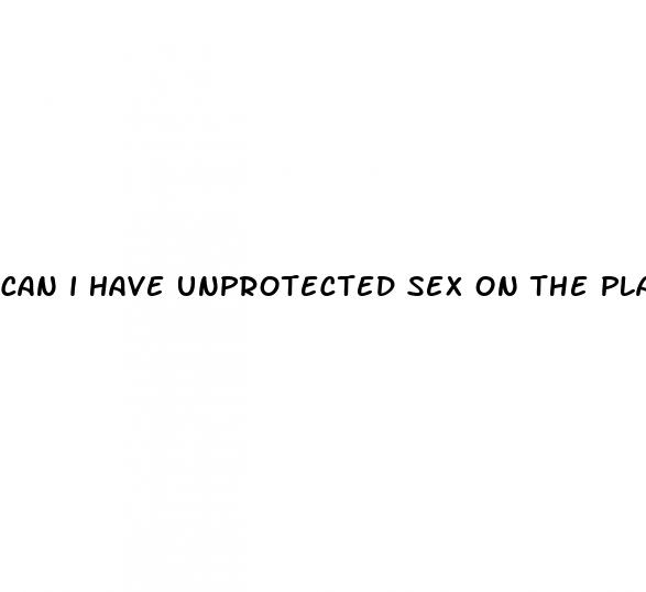 can i have unprotected sex on the placebo pills