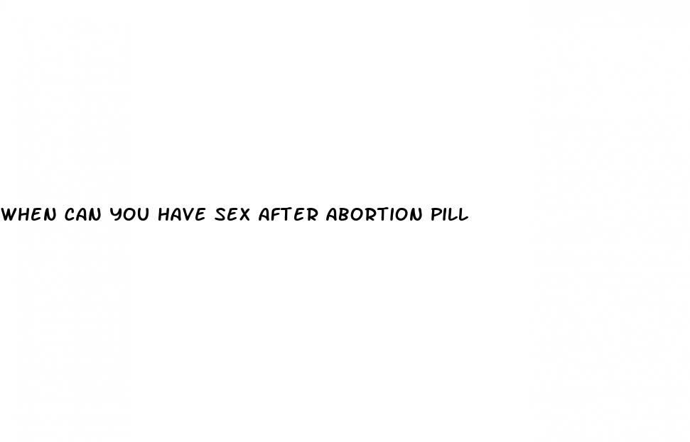 when can you have sex after abortion pill
