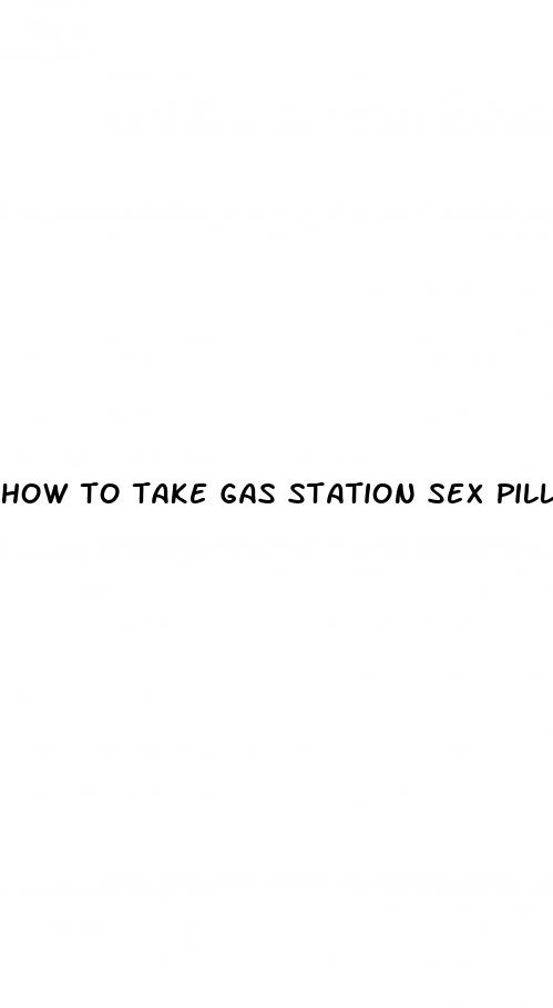 how to take gas station sex pills