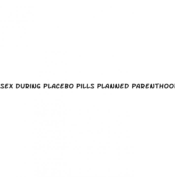 sex during placebo pills planned parenthood