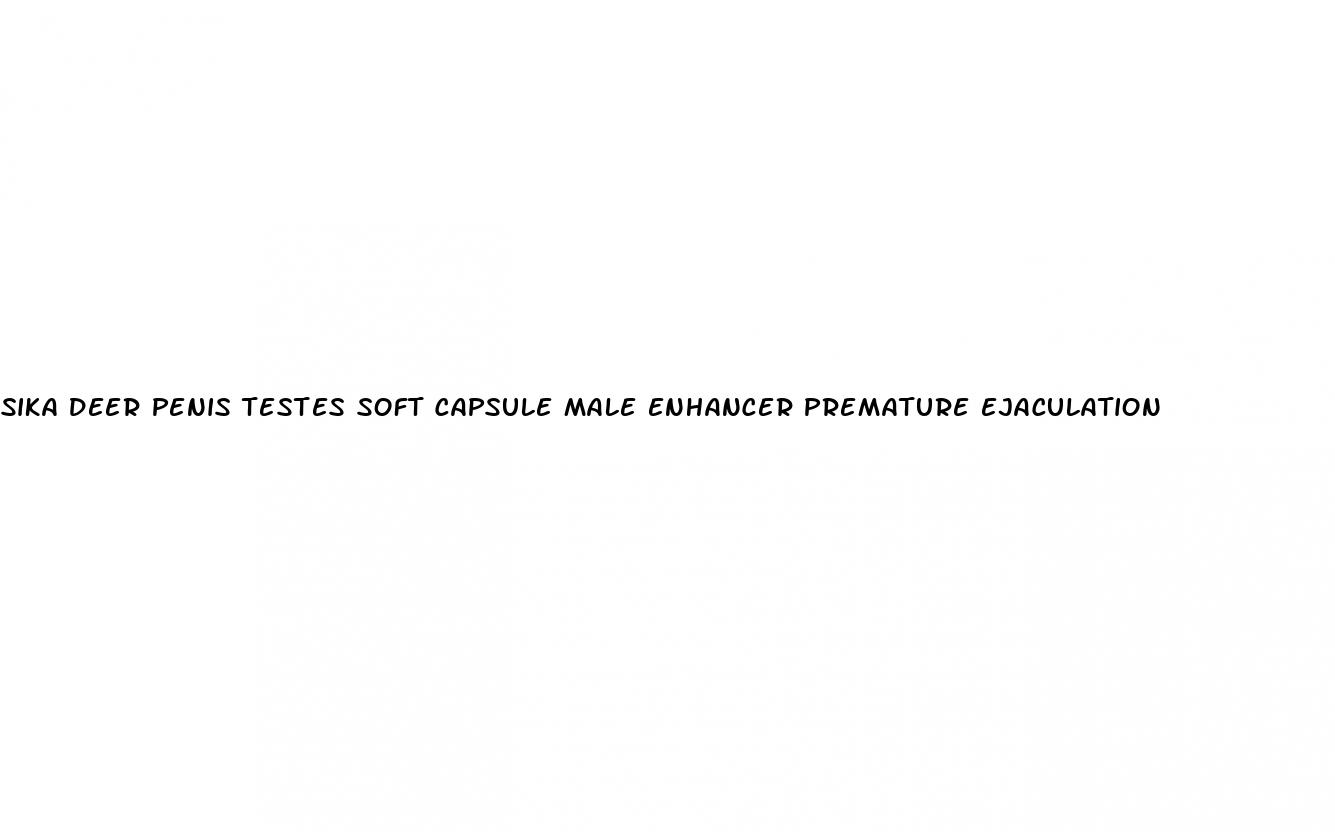 sika deer penis testes soft capsule male enhancer premature ejaculation
