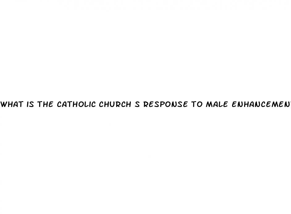 what is the catholic church s response to male enhancement pills
