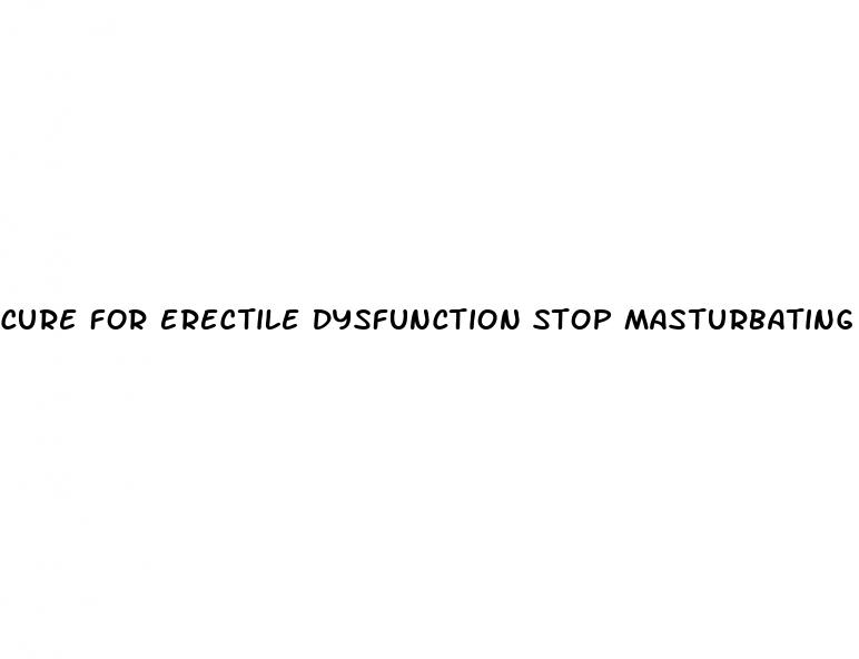cure for erectile dysfunction stop masturbating