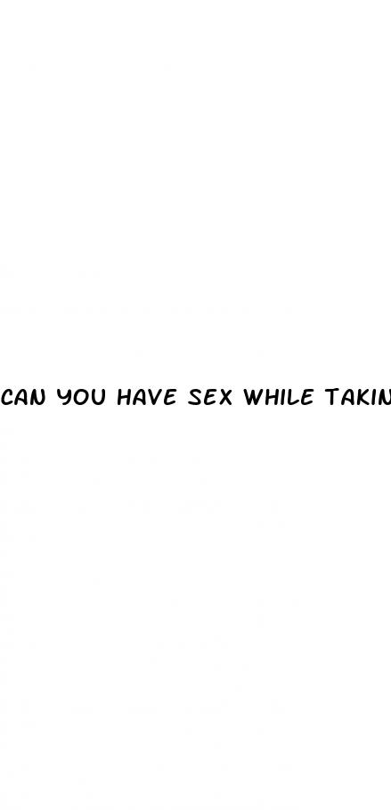 can you have sex while taking bv pills