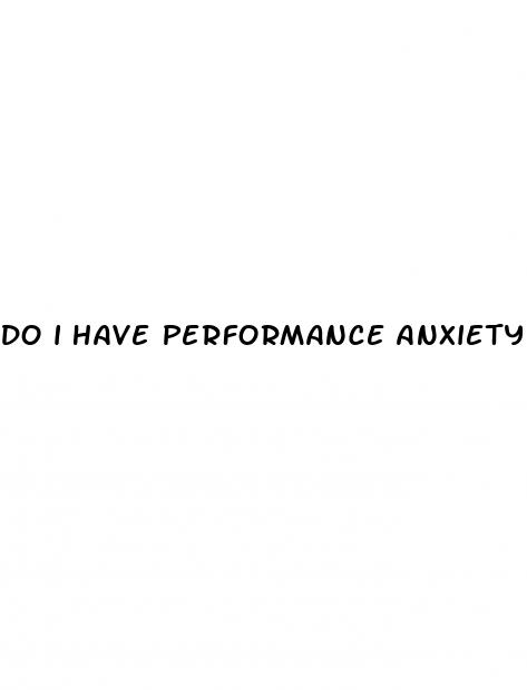 do i have performance anxiety or erectile dysfunction
