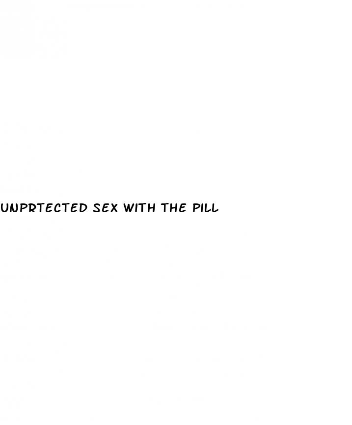 unprtected sex with the pill