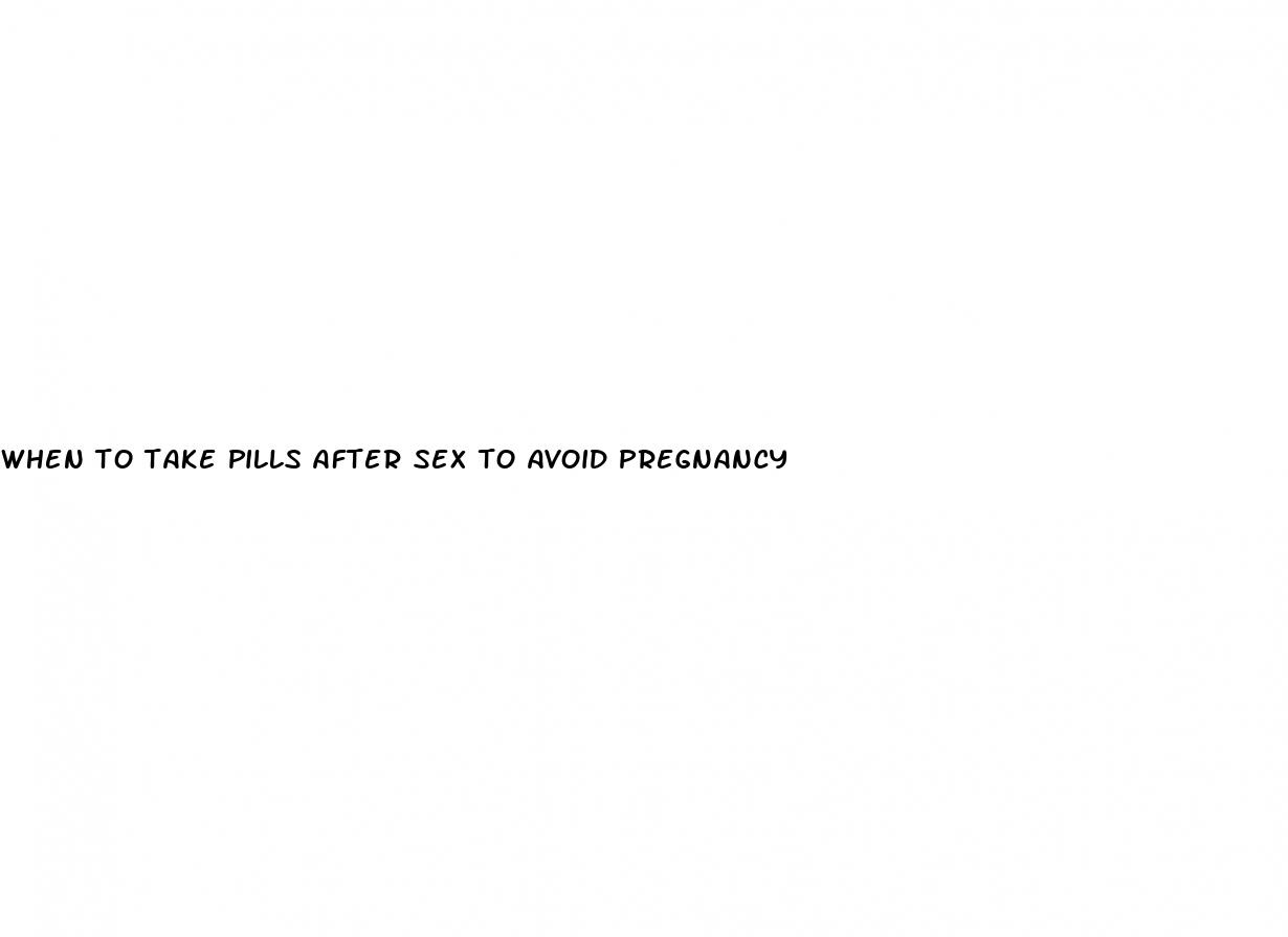 when to take pills after sex to avoid pregnancy