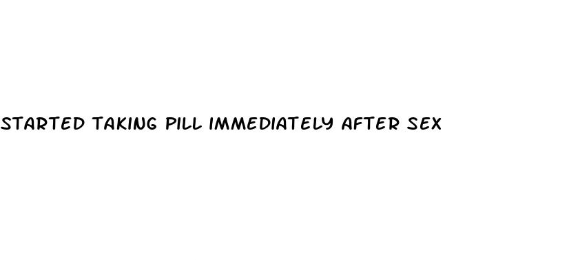started taking pill immediately after sex