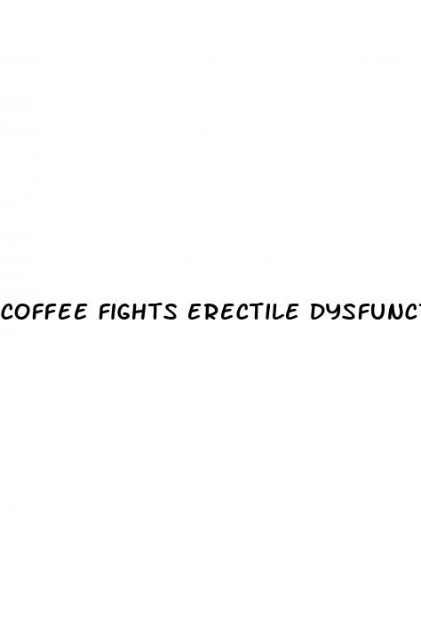 coffee fights erectile dysfunction