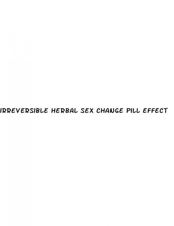 irreversible herbal sex change pill effect