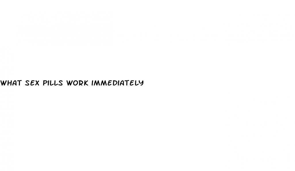 what sex pills work immediately