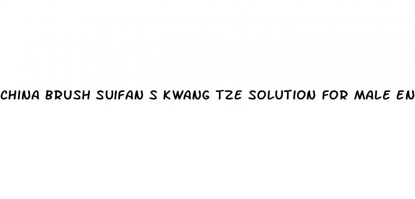 china brush suifan s kwang tze solution for male enhancement