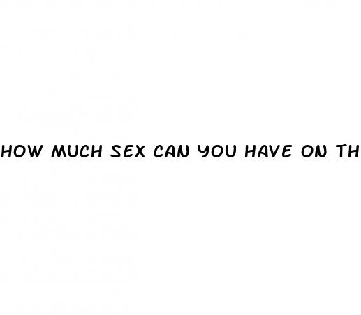 how much sex can you have on the pill