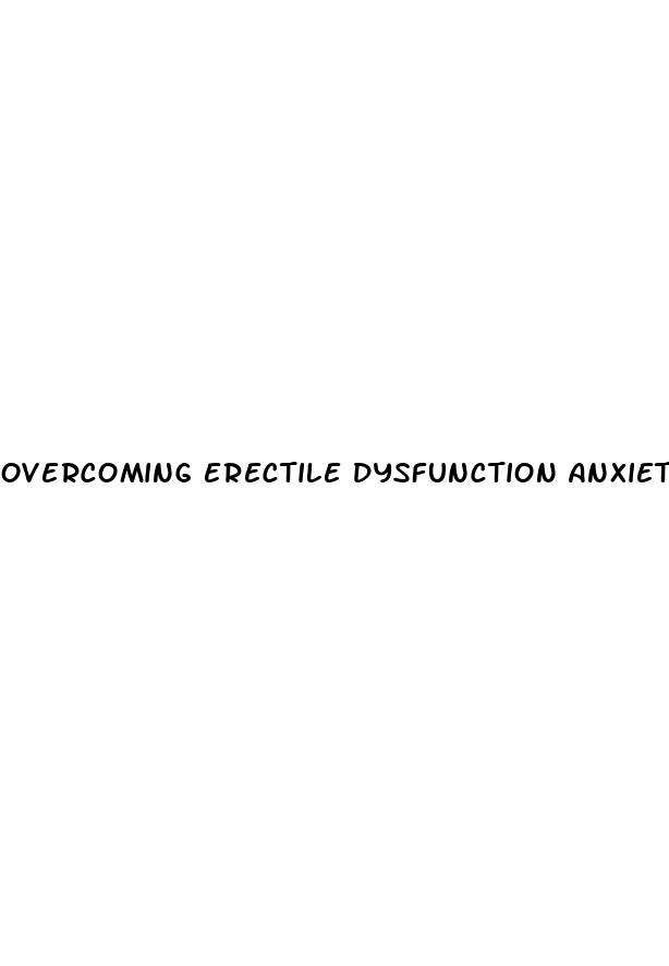 overcoming erectile dysfunction anxiety