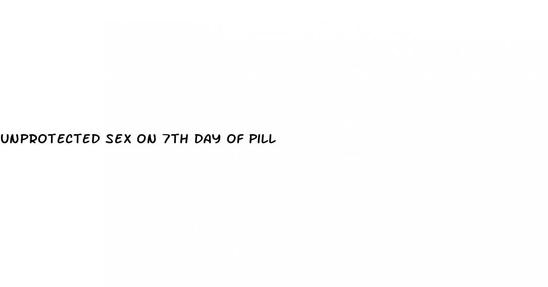 unprotected sex on 7th day of pill