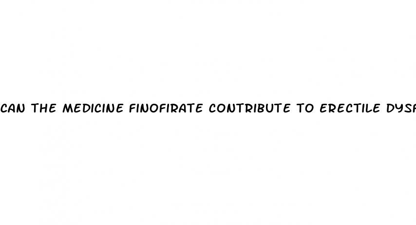 can the medicine finofirate contribute to erectile dysfunction