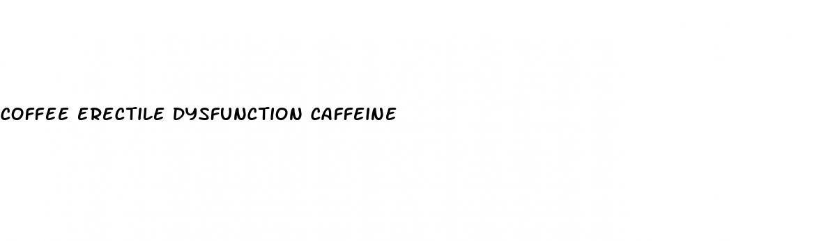 coffee erectile dysfunction caffeine