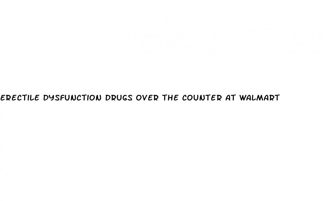 erectile dysfunction drugs over the counter at walmart