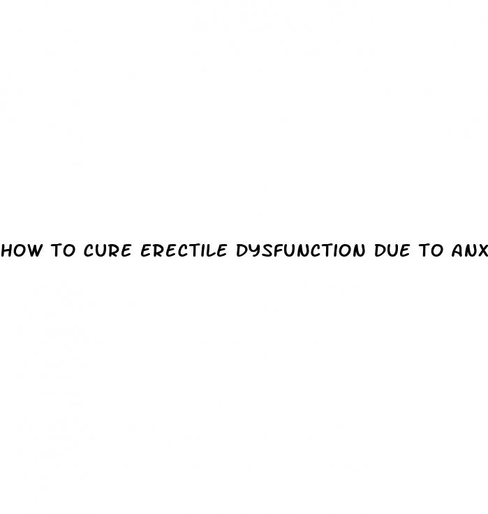 how to cure erectile dysfunction due to anxiety