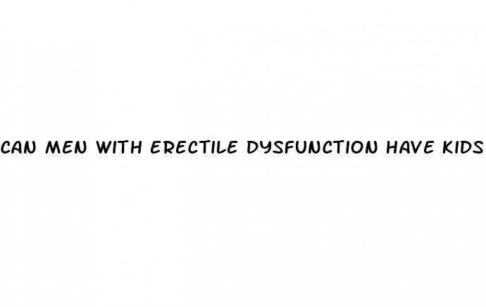 can men with erectile dysfunction have kids