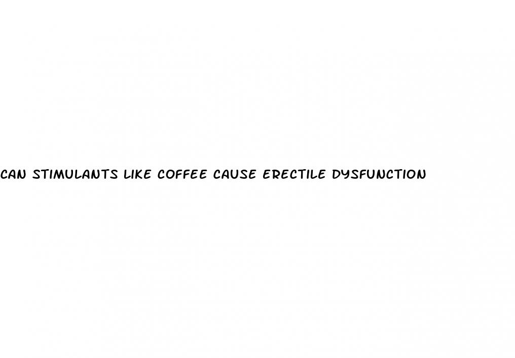 can stimulants like coffee cause erectile dysfunction