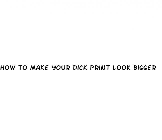 how to make your dick print look bigger