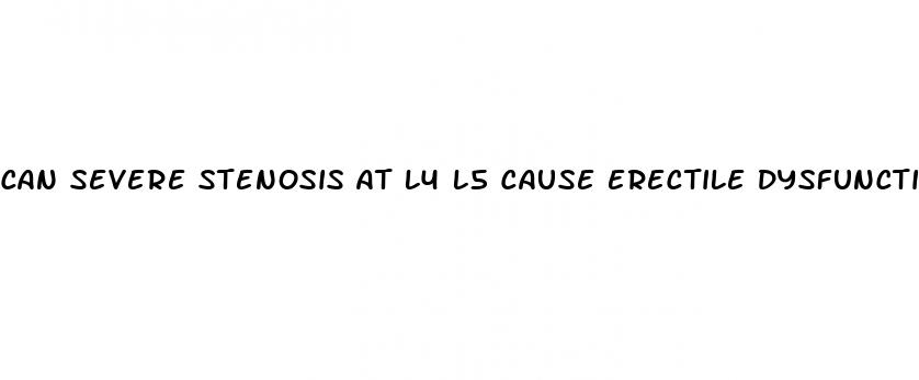 can severe stenosis at l4 l5 cause erectile dysfunction