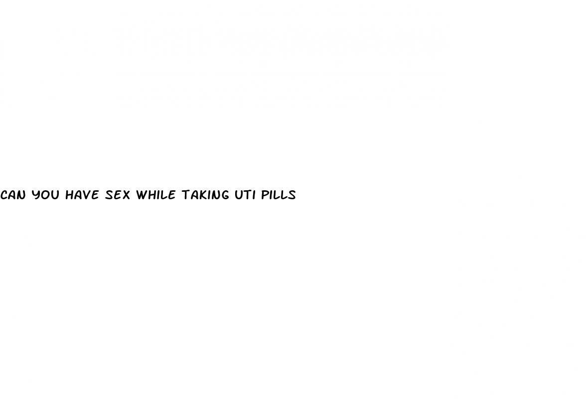 can you have sex while taking uti pills