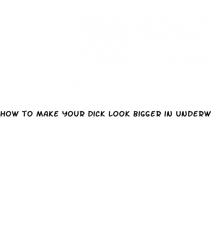 how to make your dick look bigger in underwear