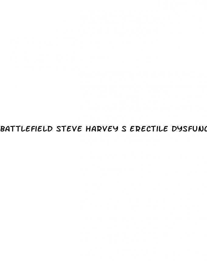 battlefield steve harvey s erectile dysfunction pill prime alice