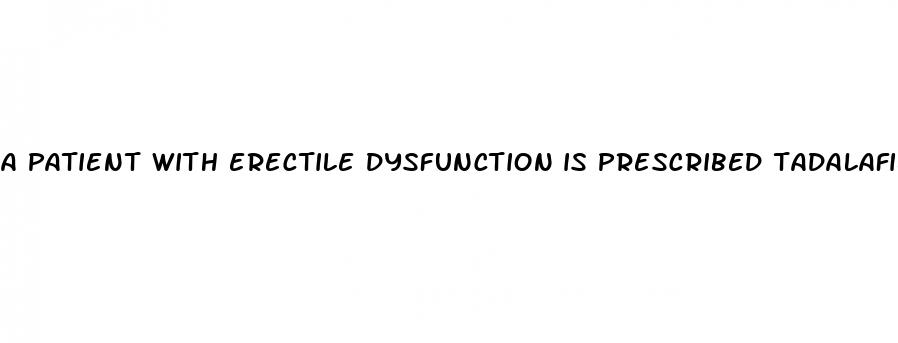 a patient with erectile dysfunction is prescribed tadalafil