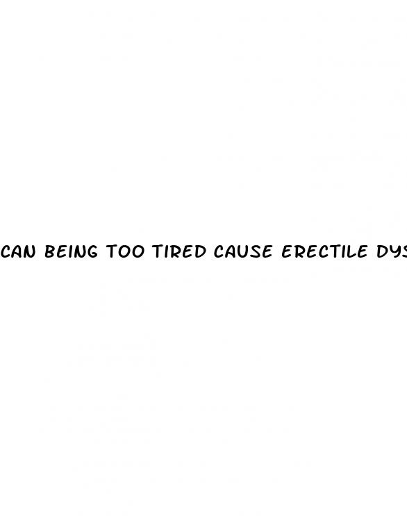 can being too tired cause erectile dysfunction