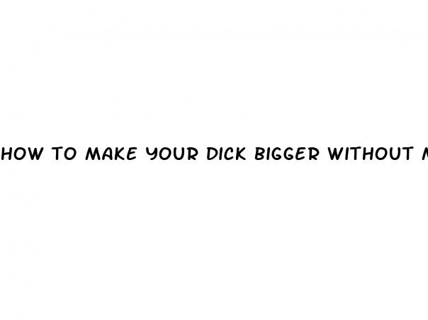 how to make your dick bigger without medicine