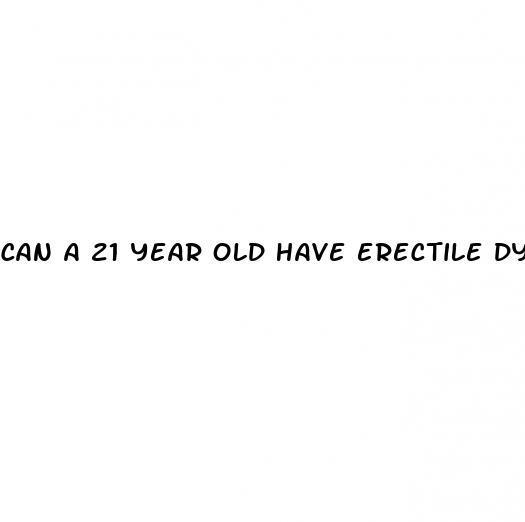 can a 21 year old have erectile dysfunction