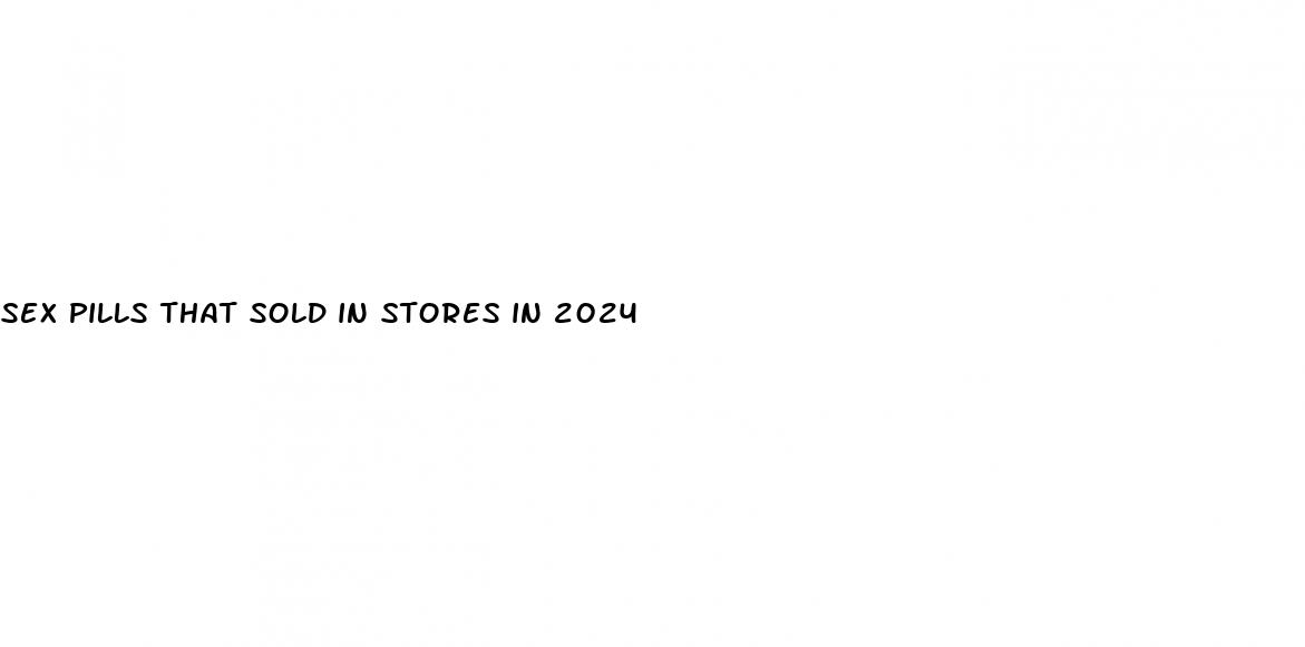 sex pills that sold in stores in 2024