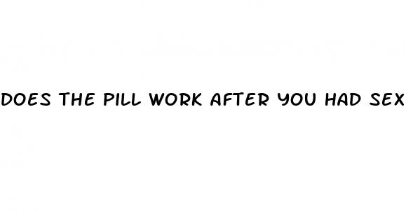 does the pill work after you had sex