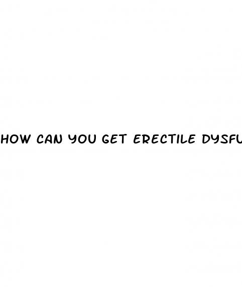 how can you get erectile dysfunction