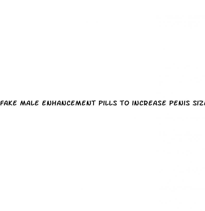 fake male enhancement pills to increase penis size