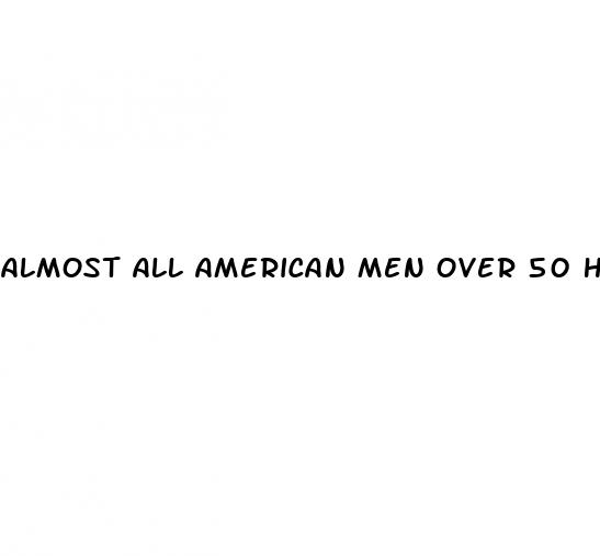 almost all american men over 50 have erectile dysfunction
