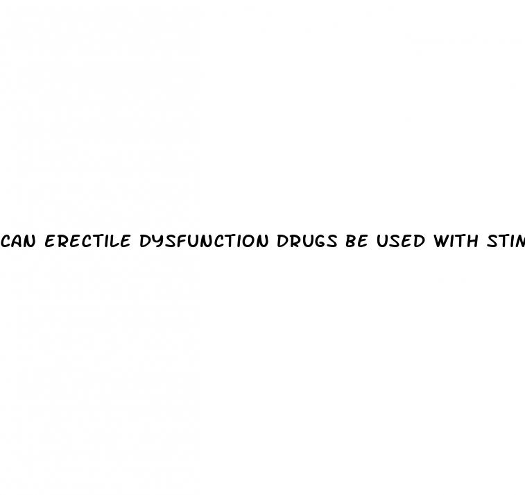 can erectile dysfunction drugs be used with stimulants