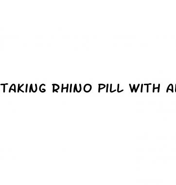 taking rhino pill with alcohol