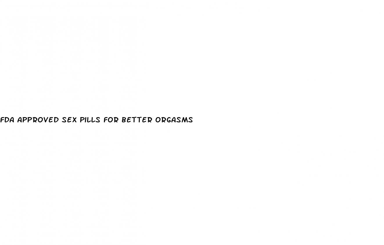 fda approved sex pills for better orgasms