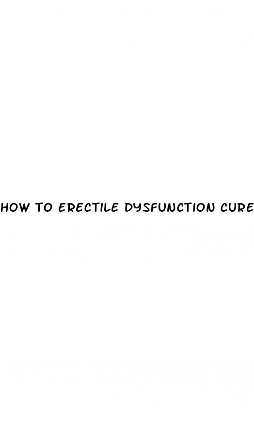 how to erectile dysfunction cure