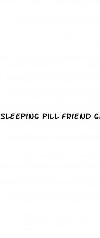 sleeping pill friend girl sex