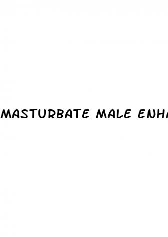 masturbate male enhance