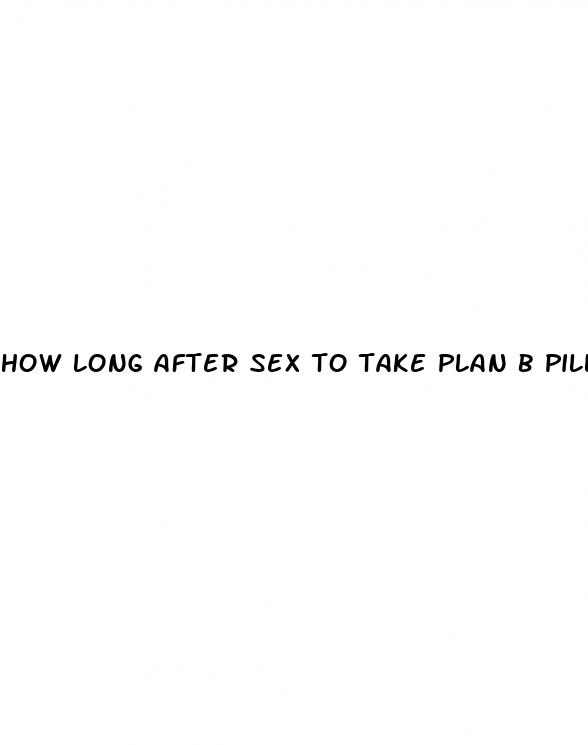 how long after sex to take plan b pill