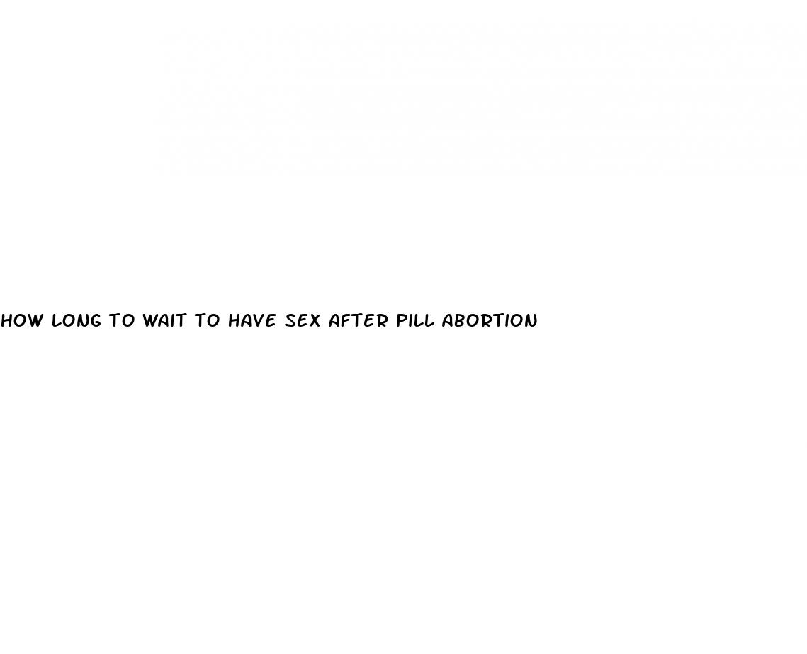 how long to wait to have sex after pill abortion