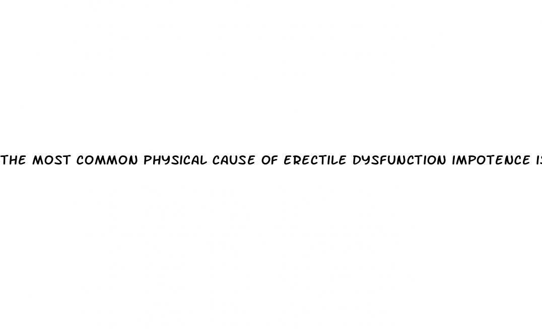 the most common physical cause of erectile dysfunction impotence is